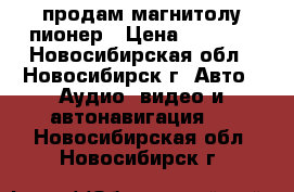 продам магнитолу пионер › Цена ­ 7 000 - Новосибирская обл., Новосибирск г. Авто » Аудио, видео и автонавигация   . Новосибирская обл.,Новосибирск г.